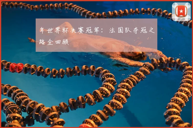 年世界杯决赛冠军：法国队夺冠之路全回顾