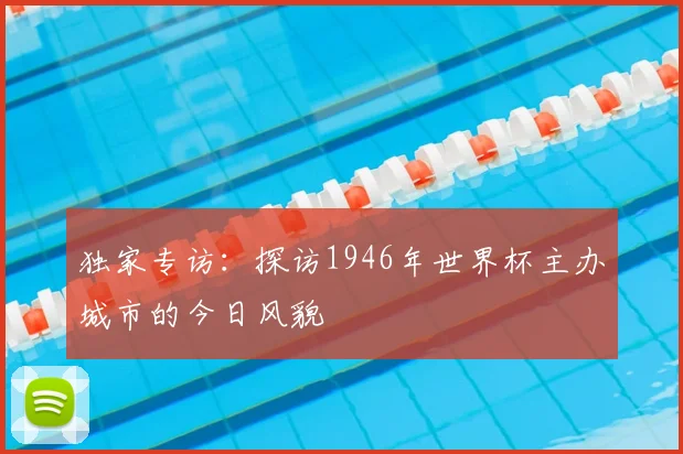 独家专访:探访1946年世界杯主办城市的今日风貌