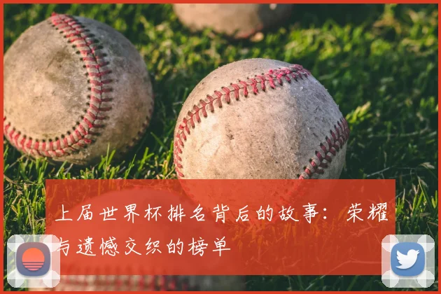 上届世界杯排名背后的故事：荣耀与遗憾交织的榜单