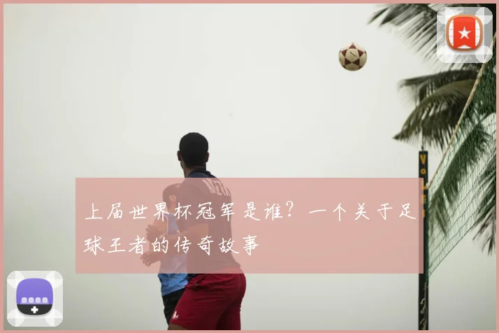 上届世界杯冠军是谁?一个关于足球王者的传奇故事