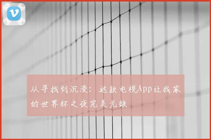 从寻找到沉浸：这款电视App让我家的世界杯之夜完美无缺
