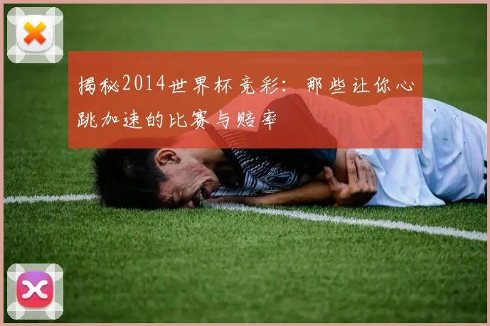揭秘2014世界杯竞彩:那些让你心跳加速的比赛与赔率