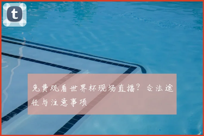 免费观看世界杯现场直播?合法途径与注意事项