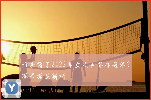 谁夺得了2022年女足世界杯冠军?赛果深度解析
