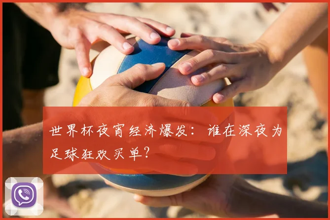 世界杯夜宵经济爆发：谁在深夜为足球狂欢买单？
