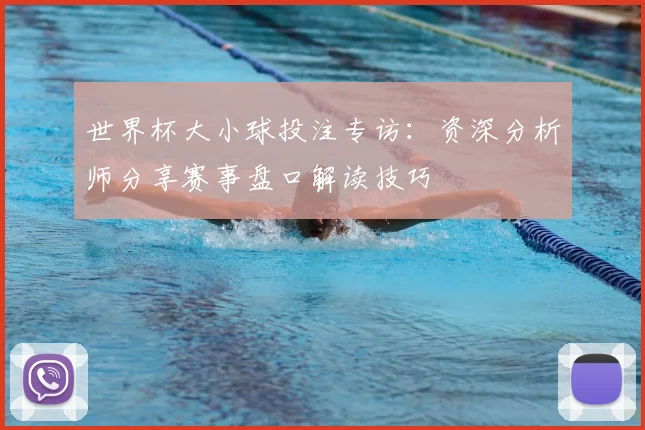 世界杯大小球投注专访：资深分析师分享赛事盘口解读技巧