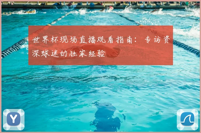 世界杯现场直播观看指南：专访资深球迷的独家经验