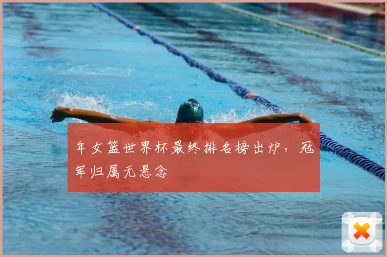 年女篮世界杯最终排名榜出炉,冠军归属无悬念