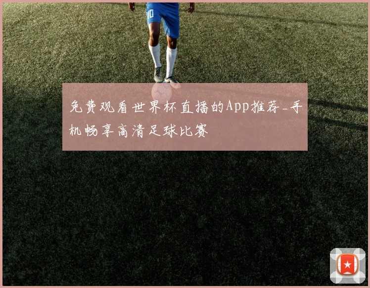 免费观看世界杯直播的App推荐_手机畅享高清足球比赛
