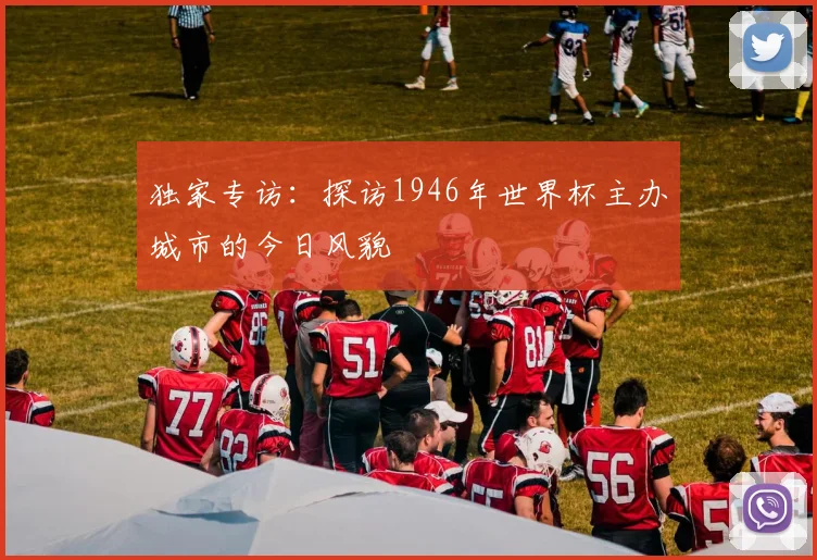 独家专访:探访1946年世界杯主办城市的今日风貌