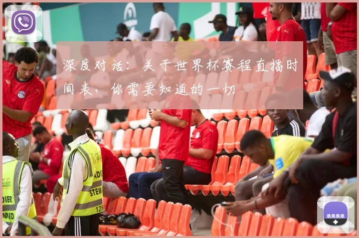 深度对话：关于世界杯赛程直播时间表，你需要知道的一切