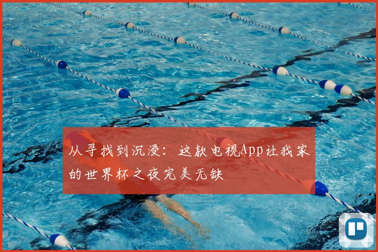 从寻找到沉浸:这款电视App让我家的世界杯之夜完美无缺