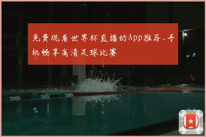 免费观看世界杯直播的App推荐_手机畅享高清足球比赛