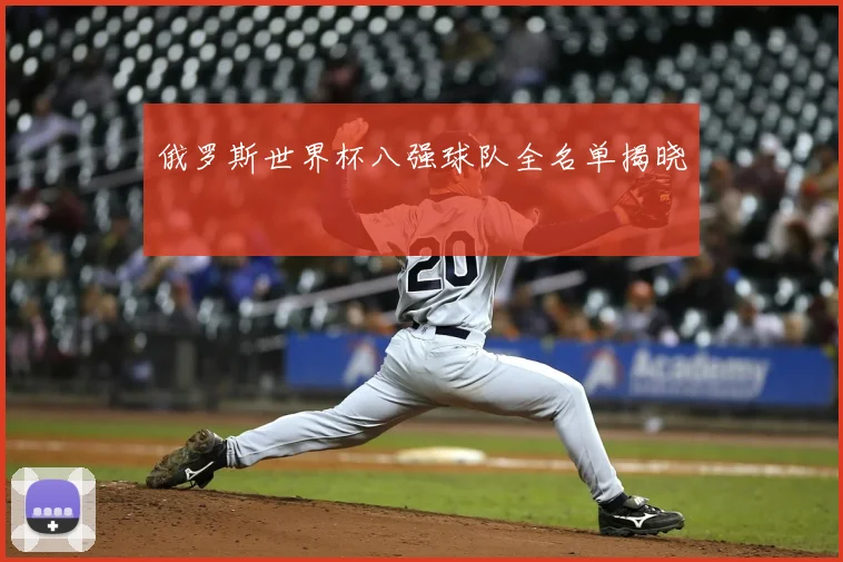俄罗斯世界杯八强球队全名单揭晓