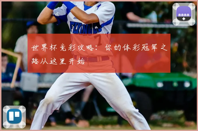 世界杯竞彩攻略:你的体彩冠军之路从这里开始