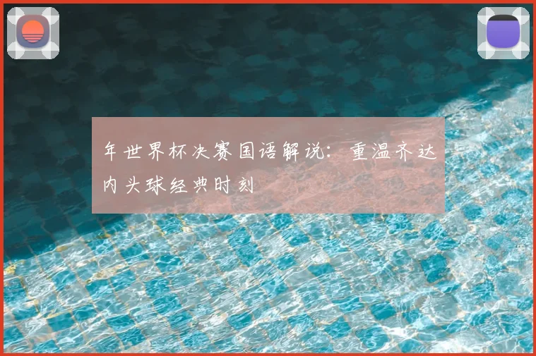 年世界杯决赛国语解说:重温齐达内头球经典时刻