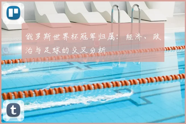 俄罗斯世界杯冠军归属：经济、政治与足球的交叉分析