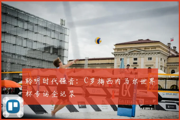 聆听时代强音：C罗梅西内马尔世界杯专访全记录