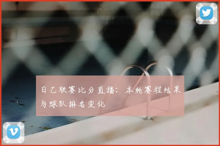 日乙联赛比分直播：本轮赛程结果与球队排名变化
