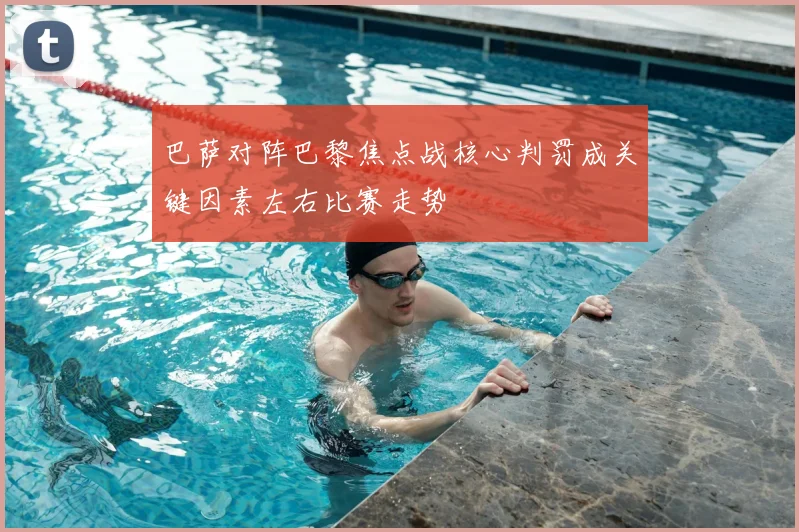 巴萨对阵巴黎焦点战核心判罚成关键因素左右比赛走势