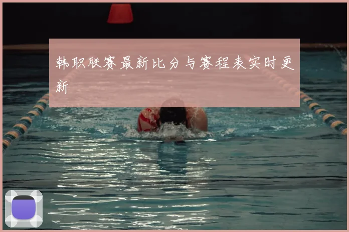 韩职联赛最新比分与赛程表实时更新