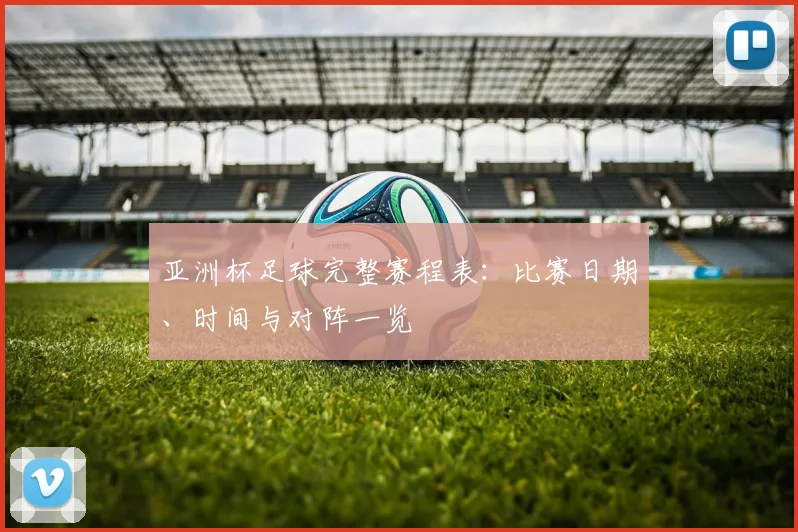 亚洲杯足球完整赛程表：比赛日期、时间与对阵一览
