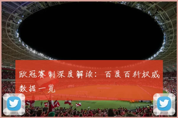 欧冠赛制深度解读：百度百科权威数据一览