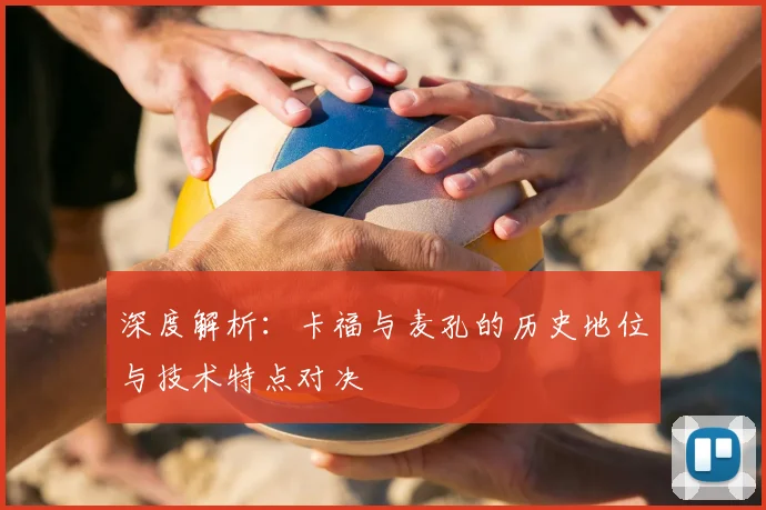 深度解析：卡福与麦孔的历史地位与技术特点对决
