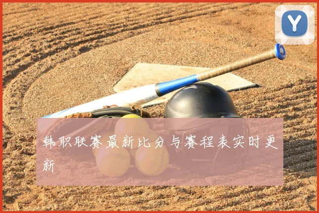 韩职联赛最新比分与赛程表实时更新