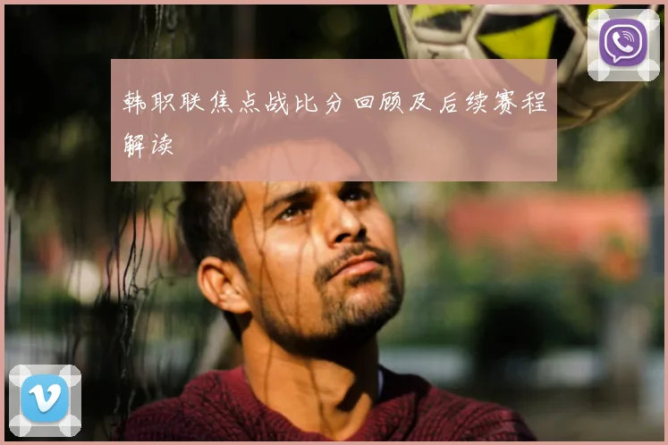 韩职联焦点战比分回顾及后续赛程解读