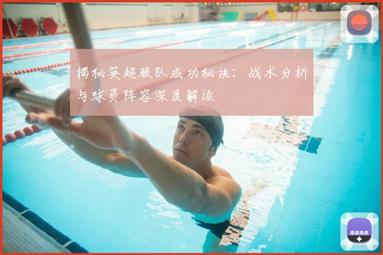 揭秘英超狼队成功秘诀：战术分析与球员阵容深度解读