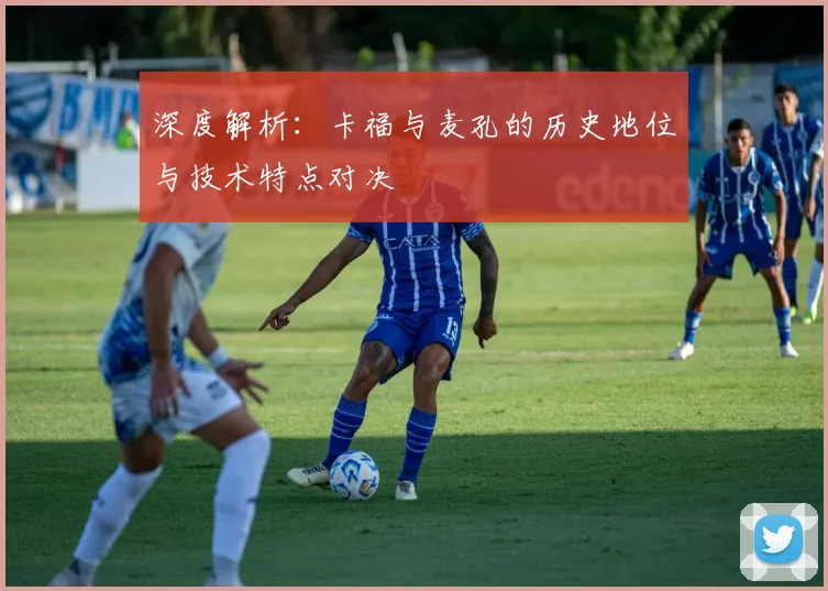 深度解析：卡福与麦孔的历史地位与技术特点对决